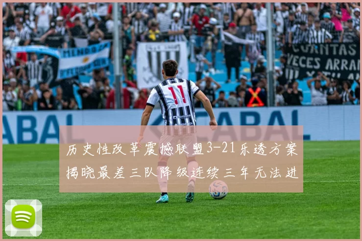 历史性改革震撼联盟3-21乐透方案揭晓最差三队降级连续三年无法进前五