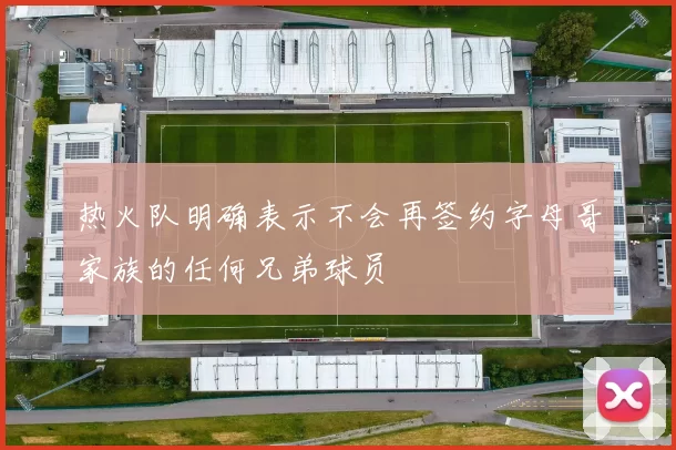 热火队明确表示不会再签约字母哥家族的任何兄弟球员