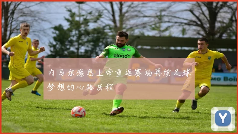 内马尔感恩上帝重返赛场再续足球梦想的心路历程