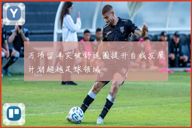 万项留洋突破舒适圈提升自我发展计划超越足球领域