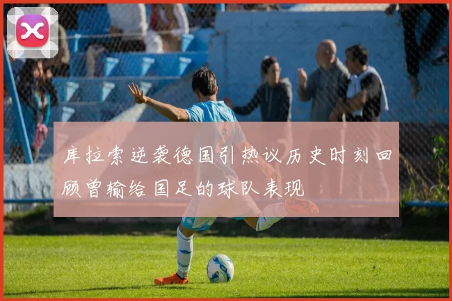 库拉索逆袭德国引热议历史时刻回顾曾输给国足的球队表现