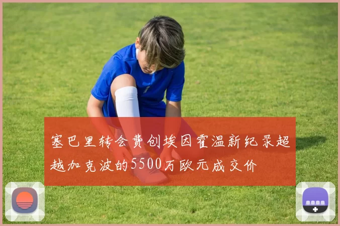 塞巴里转会费创埃因霍温新纪录超越加克波的5500万欧元成交价