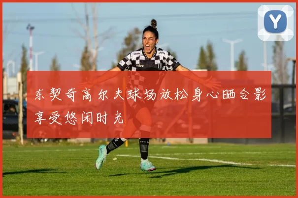 东契奇高尔夫球场放松身心晒合影享受悠闲时光