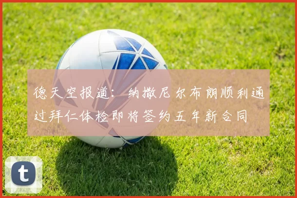 德天空报道：纳撒尼尔布朗顺利通过拜仁体检即将签约五年新合同