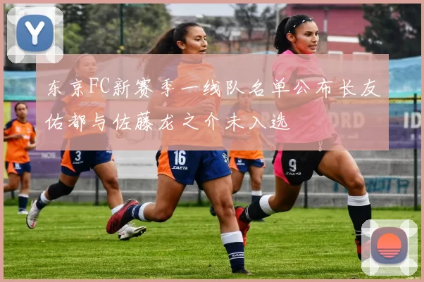 东京FC新赛季一线队名单公布长友佑都与佐藤龙之介未入选